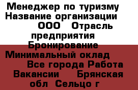 Менеджер по туризму › Название организации ­ Rwgg, ООО › Отрасль предприятия ­ Бронирование › Минимальный оклад ­ 45 000 - Все города Работа » Вакансии   . Брянская обл.,Сельцо г.